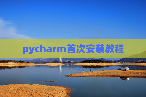 pycharm首次安装教程 pycharm首次安装教程